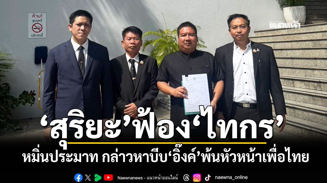 'สุริยะ'ฟ้อง'ไทกร'หมิ่นประมาท กล่าวหาบีบ'อิ๊งค์'พ้นหัวหน้าเพื่อไทย