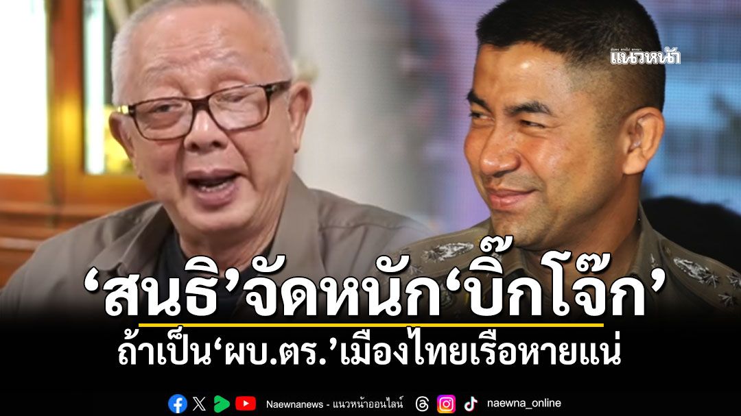 'สนธิ'จัดหนัก'บิ๊กโจ๊ก' ถ้าเป็น'ผบ.ตร.'เมืองไทยเรือหายแน่ ลั่น'โจ๊ก-ต่อ'หาดีไม่ได้ทั้งคู่