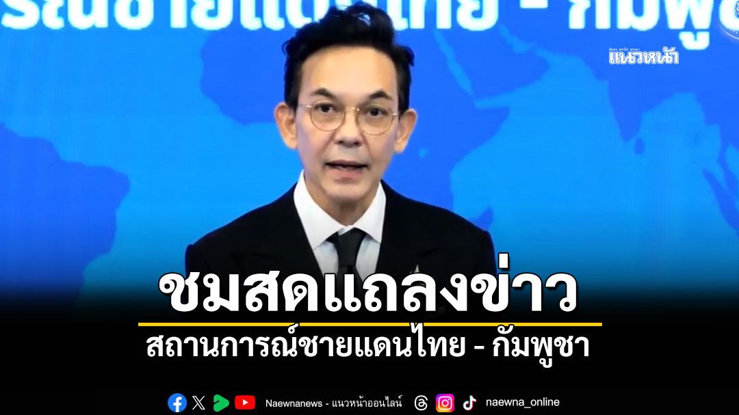 ชมสด! กระทรวงการต่างประเทศ แถลงชี้แจงสถานการณ์ชายแดนไทย-กัมพูชา
