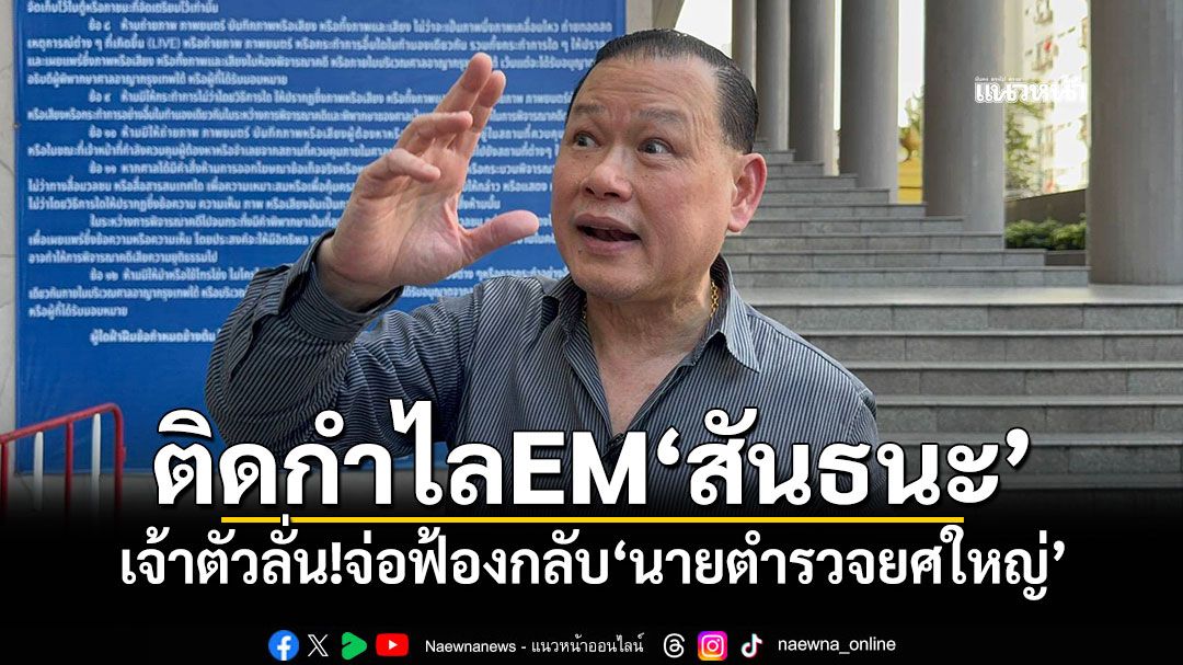 ติดกำไลEM'สันธนะ' เจ้าตัวลั่น!จ่อฟ้องกลับ'นายตำรวจยศใหญ่'
