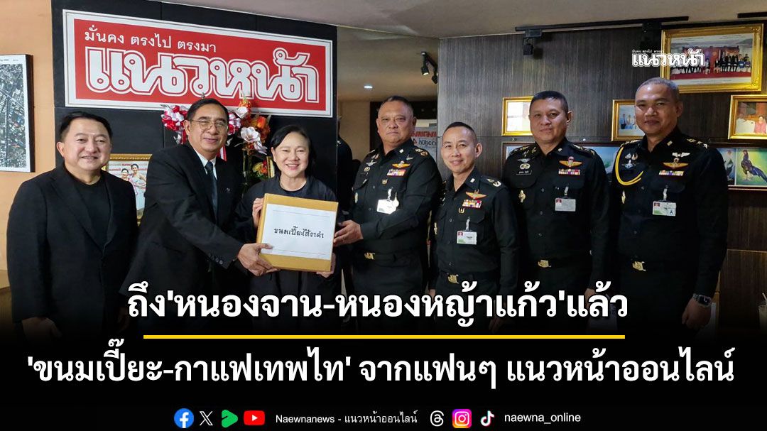 'ขนมเปี๊ยะ-กาแฟเทพไท' จากแฟนๆ แนวหน้าออนไลน์ ถึง'หนองจาน-หนองหญ้าแก้ว'แล้ว