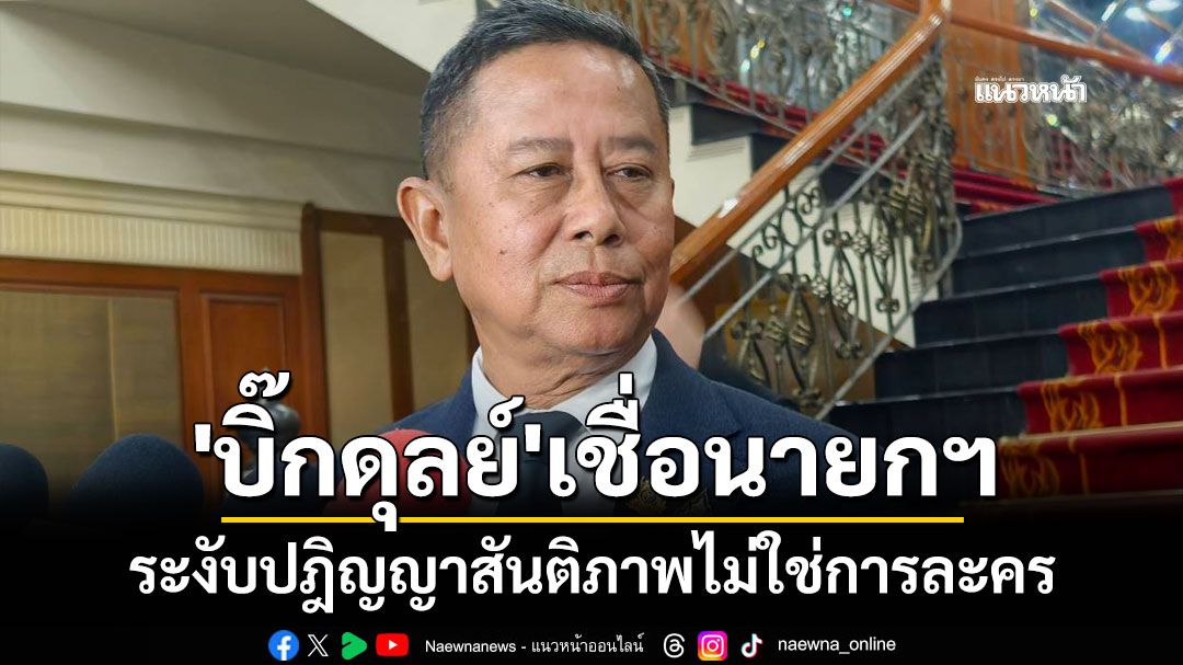 'บิ๊กดุลย์'เชื่อนายกฯ ระงับปฎิญญาสันติภาพไม่ใช่การละคร วอนนักวิจารณ์ระวังความเห็นด้านความมั่นคง อาจกดดันทหารในพื้นที่