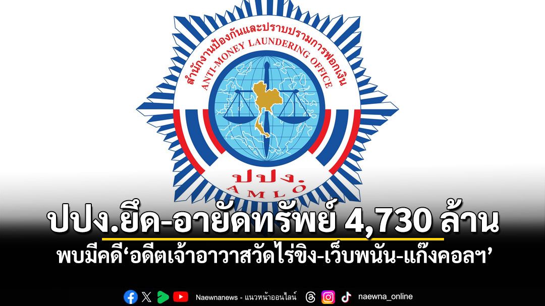 ปปง.ยึด-อายัดทรัพย์ 4,730 ล้าน พบมีคดี'อดีตเจ้าอาวาสวัดไร่ขิง-เว็บพนัน-แก๊งคอลฯ'