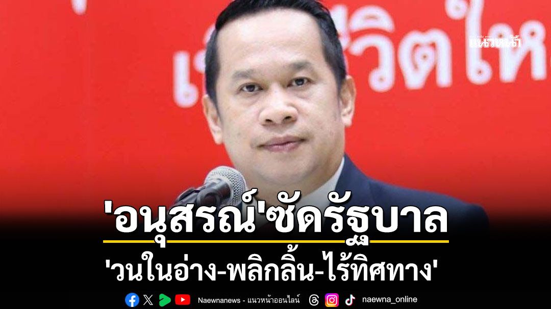'อนุสรณ์'ซัดรัฐบาล 'วนในอ่าง-พลิกลิ้น-ไร้ทิศทาง' คะแนนนิยมรูดลงไม่หยุด