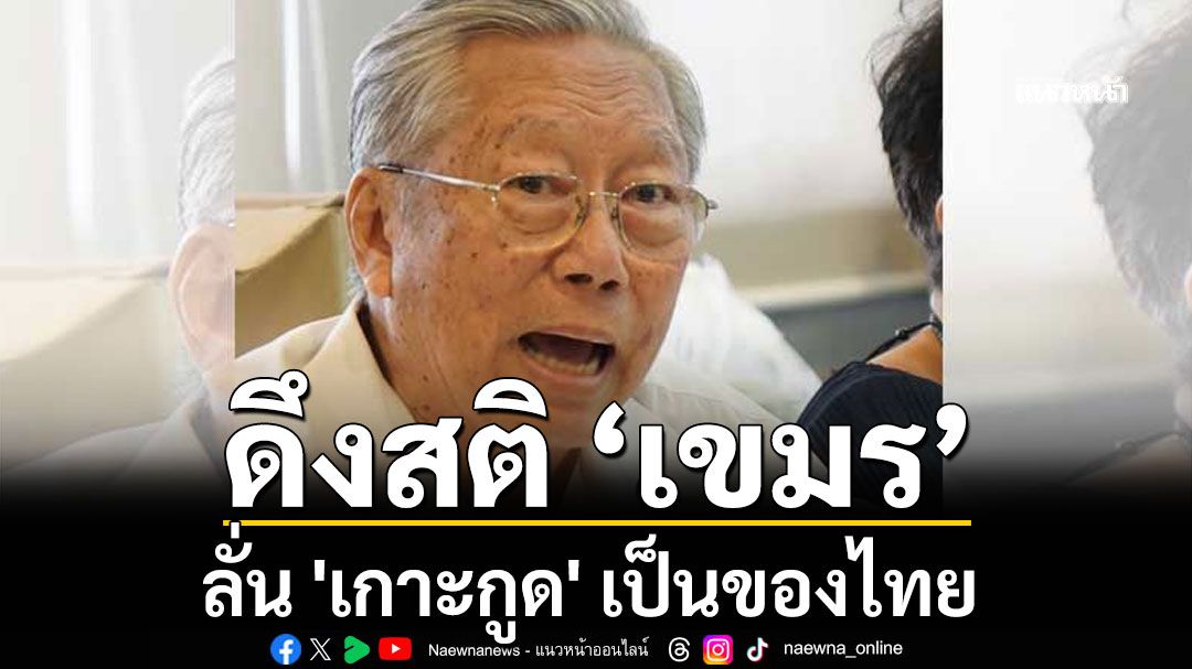 'อดีตบิ๊กข่าวกรอง' ดึงสติเขมร 'เกาะกูด'เป็นของไทย