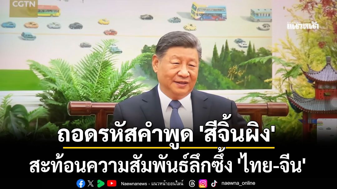 ถอดรหัสคำพูด 'สีจิ้นผิง' สะท้อนความสัมพันธ์ลึกซึ้ง 'ไทย-จีน' (ชมคลิป)