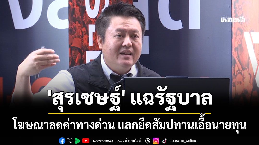 'สุรเชษฐ์'แฉรัฐบาล โฆษณาลดค่าทางด่วน แลกยืดสัมปทานเอื้อนายทุน