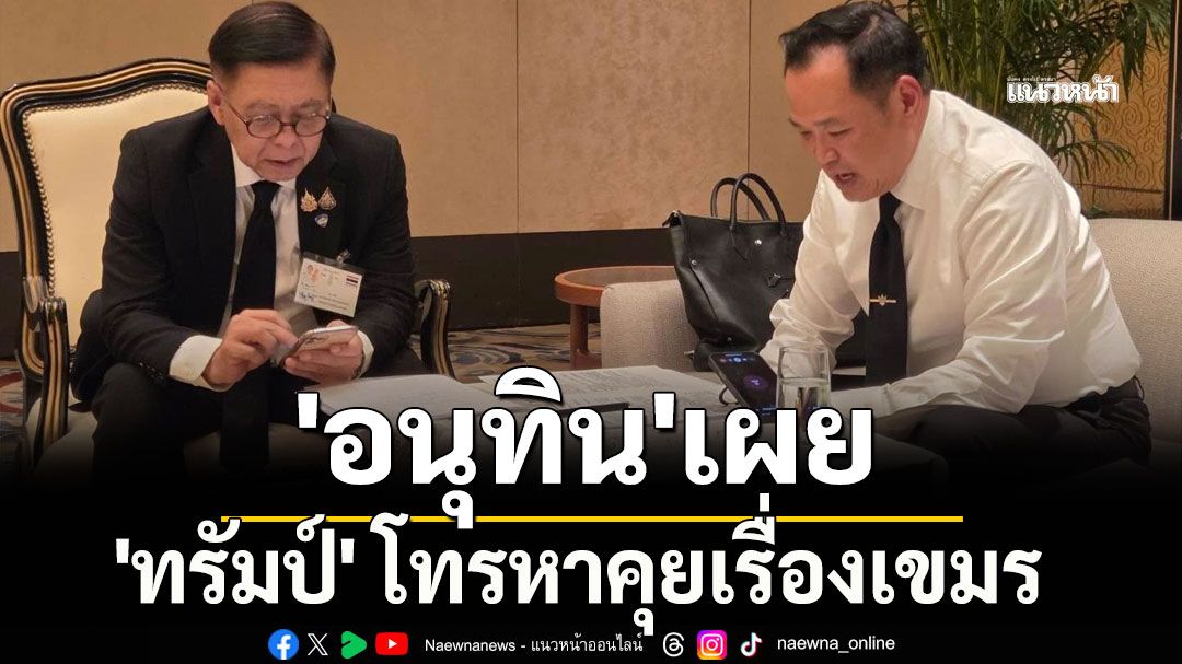 'อนุทิน'เผย 'ทรัมป์' โทรหาคุยเรื่องเขมร