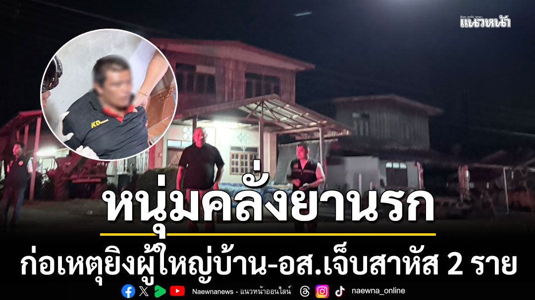 หนุ่มวัย 33 คลั่งยานรก ก่อเหตุยิงผู้ใหญ่บ้าน-อส.เจ็บสาหัส 2 ราย