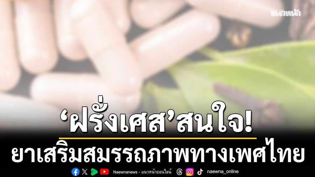 กรมการแพทย์แผนไทยฯ เผย ฝรั่งเศส สนใจ 'ยาเสริมสมรรถภาพทางเพศ' ไทย