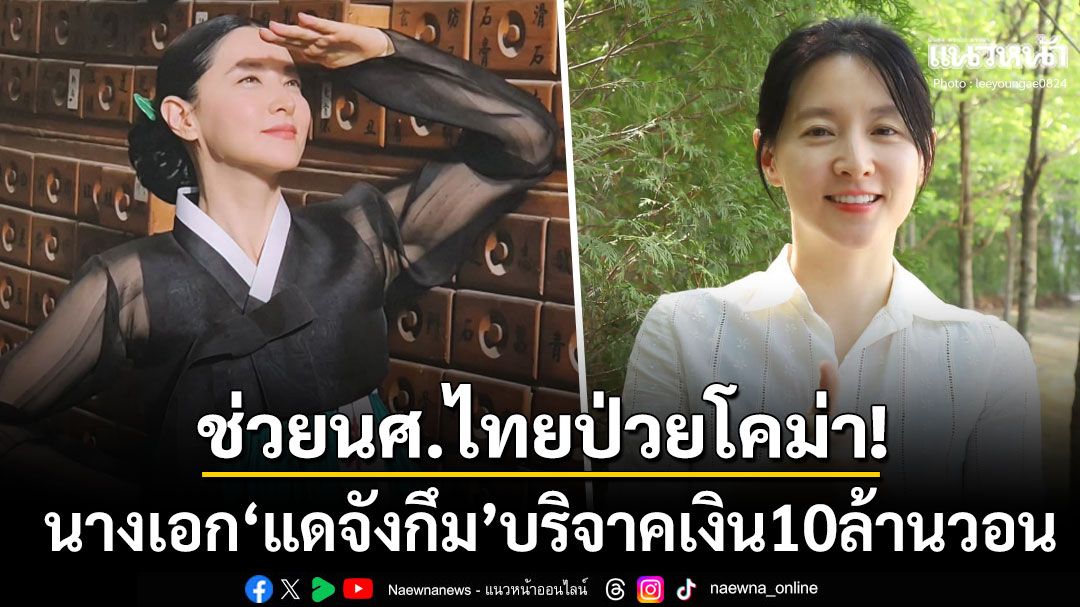 นางเอก'แดจังกึม'บริจาคเงิน10ล้านวอน ช่วยนักศึกษาไทยป่วยโคม่าในเกาหลี