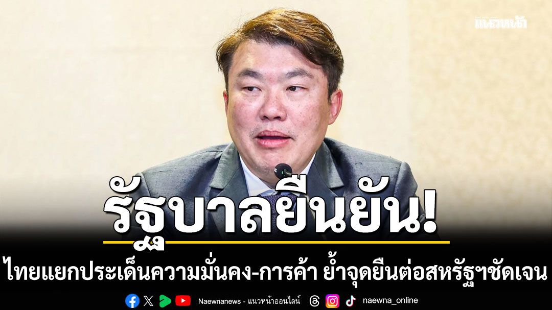 รัฐบาลยันไทยแยกประเด็นความมั่นคง-การค้า ชี้ตามข้อเท็จจริง กัมพูชาละเมิดก่อน ย้ำจุดยืนต่อสหรัฐฯ ชัดเจน