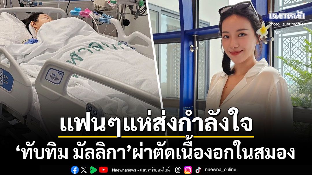 แห่ส่งกำลังใจ! 'ทับทิม มัลลิกา'ผ่าตัดเนื้องอกในสมอง เผยอาการล่าสุดเซนซิทีฟเรื่องการมองเห็น