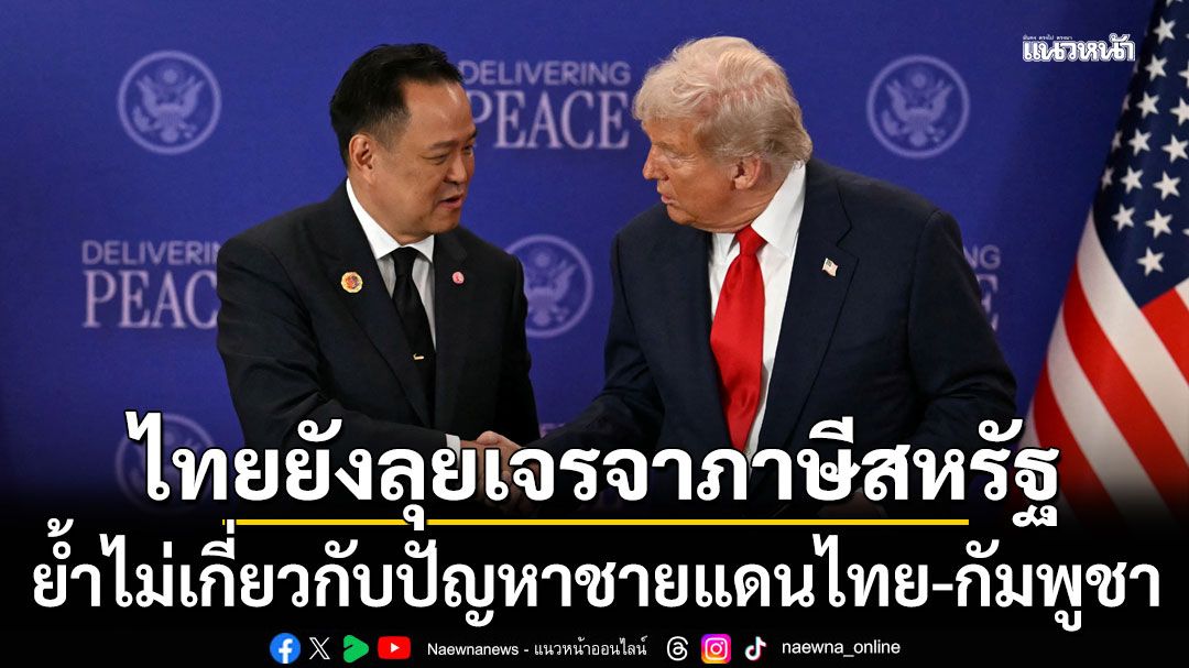 รัฐบาลยันยังคงเดินหน้าเจรจาภาษีสหรัฐ ย้ำไม่เกี่ยวกับปัญหาชายแดนไทย-กัมพูชา