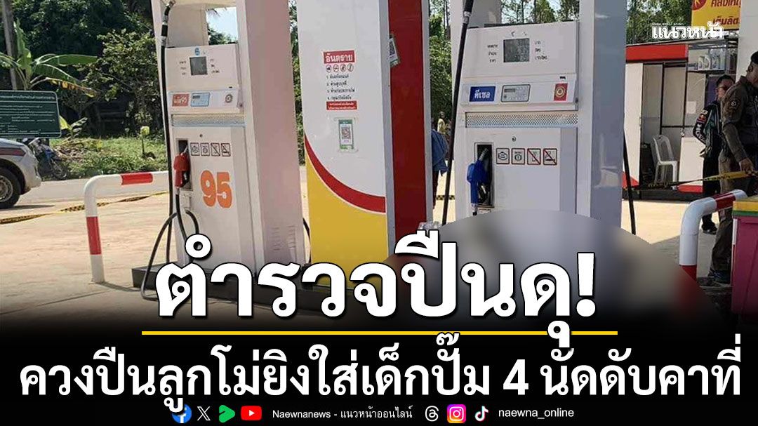 ตำรวจปืนดุ! ควงปืนลูกโม่ยิงเด็กปั๊ม 4 นัดดับคาที่ อ้างขัดแย้งมานานแล้ว