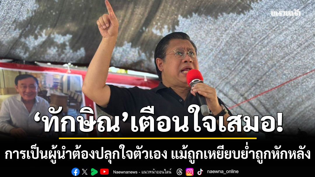 'จักรภพ' เผย 'ทักษิณ' เตือนใจเสมอ การเป็นผู้นำต้องปลุกใจตัวเอง แม้ถูกเหยียบย่ำถูกหักหลัง