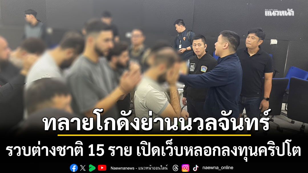 บุกค้นโกดังย่านนวลจันทร์ รวบชาวต่างชาติ 15 ราย ลักลอบเปิดเว็บหลอกลงทุนคริปโต