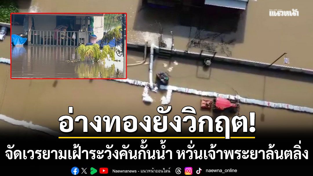 อ่างทองยังวิกฤต! จัดเวรยามเฝ้าระวังคันกั้นน้ำ หวั่นเจ้าพระยาล้นตลิ่ง