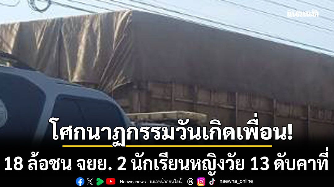 โศกนาฏกรรมวันเกิดเพื่อน! 18 ล้อชน จยย. 2 นักเรียนหญิงวัย 13 ดับคาที่ หลังยืมรถออกไปซื้อของ