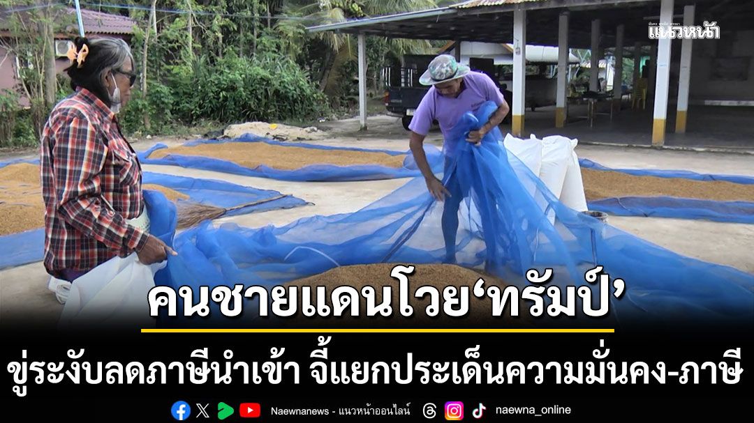 คนชายแดนโวย'ทรัมป์' ขู่ระงับลดภาษีนำเข้า จี้แยกประเด็นความมั่นคง-ภาษี ชี้ไทยควรเด็ดขาดกว่านี้