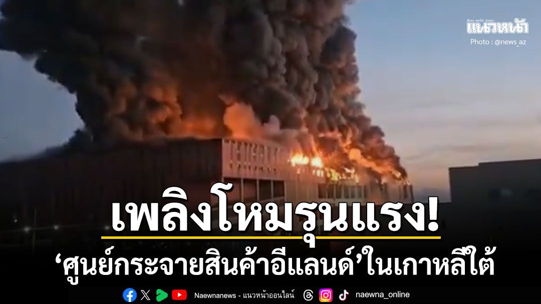 เพลิงโหมไหม้'ศูนย์กระจายสินค้าอีแลนด์'ในเกาหลีใต้ เจ้าหน้าที่ใช้เวลาดับ9ชั่วโมงครึ่ง