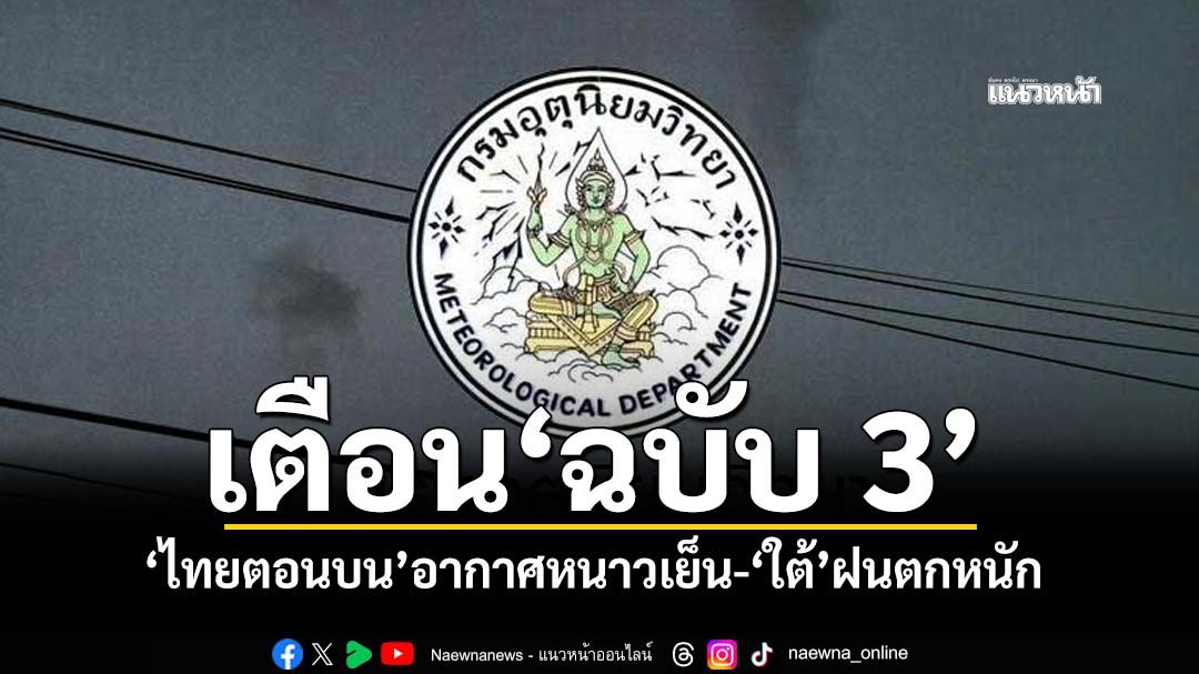 อุตุฯเตือน‘ฉบับ3’ ไทยตอนบนหนาวเย็น อีสานอุณหภูมิลด 4-7 องศา ‘ใต้’ฝนตกหนัก 17-23 พ.ย.