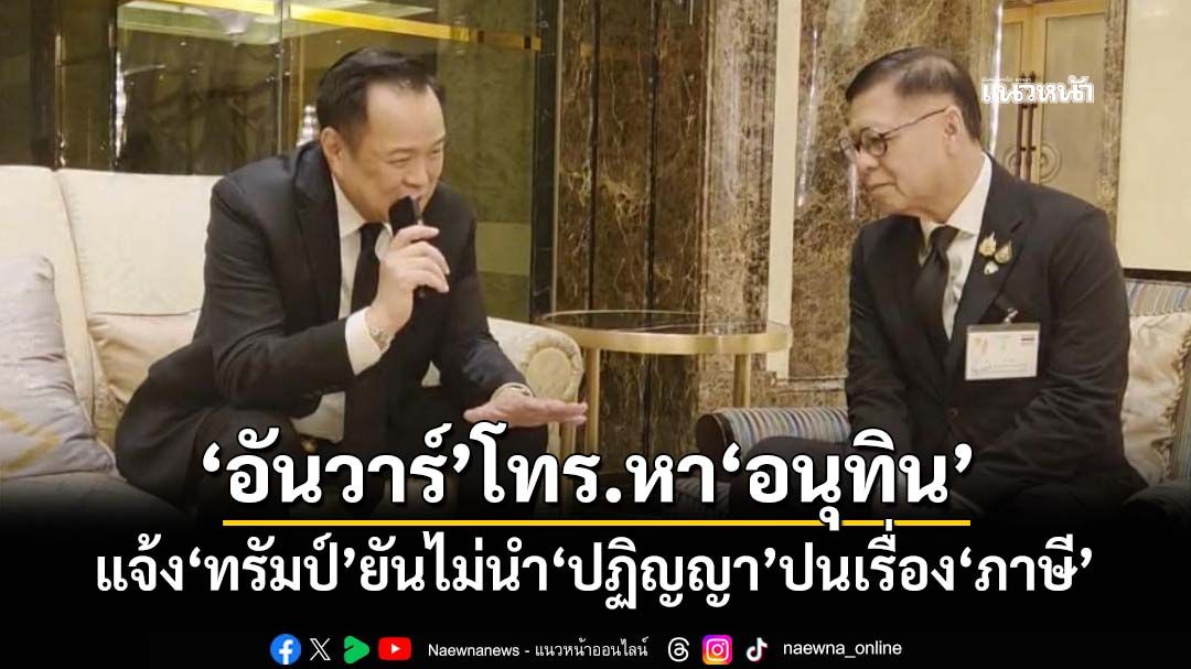 ‘อันวาร์’โทร.หา‘อนุทิน’อีกรอบ แจ้งผลหารือ‘ทรัมป์’ ยันไม่นำ‘ปฏิญญา’ปนเรื่อง‘ภาษี’