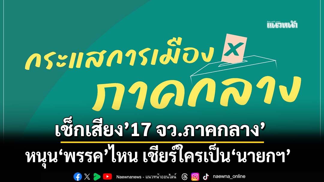 เช็กเสียง’17 จว.ภาคกลาง’ วันนี้หนุน‘พรรคการเมือง’ไหน เชียร์ใครเป็น‘นายกรัฐมนตรี’