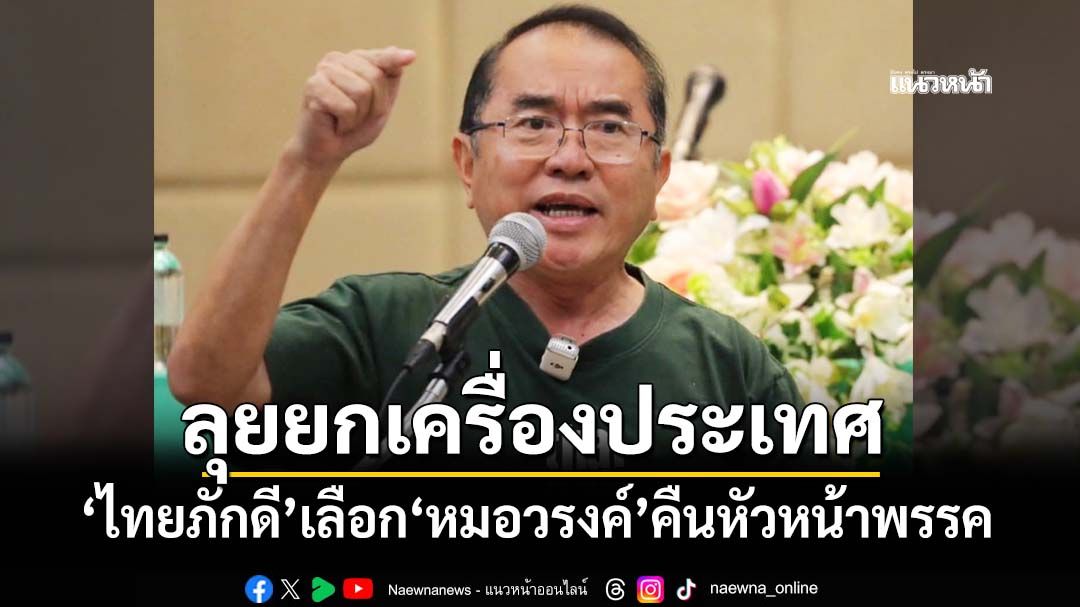 ‘ไทยภักดี’เลือก‘หมอวรงค์’คืนเก้าอี้หัวหน้าพรรค ลุยภารกิจยกเครื่องประเทศไทย