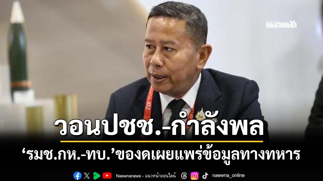 ‘รมช.กลาโหม-ทบ.’วอนปชช.-กำลังพล มีวินัยบนโลกออนไลน์ งดเผยแพร่ข้อมูลทางทหาร