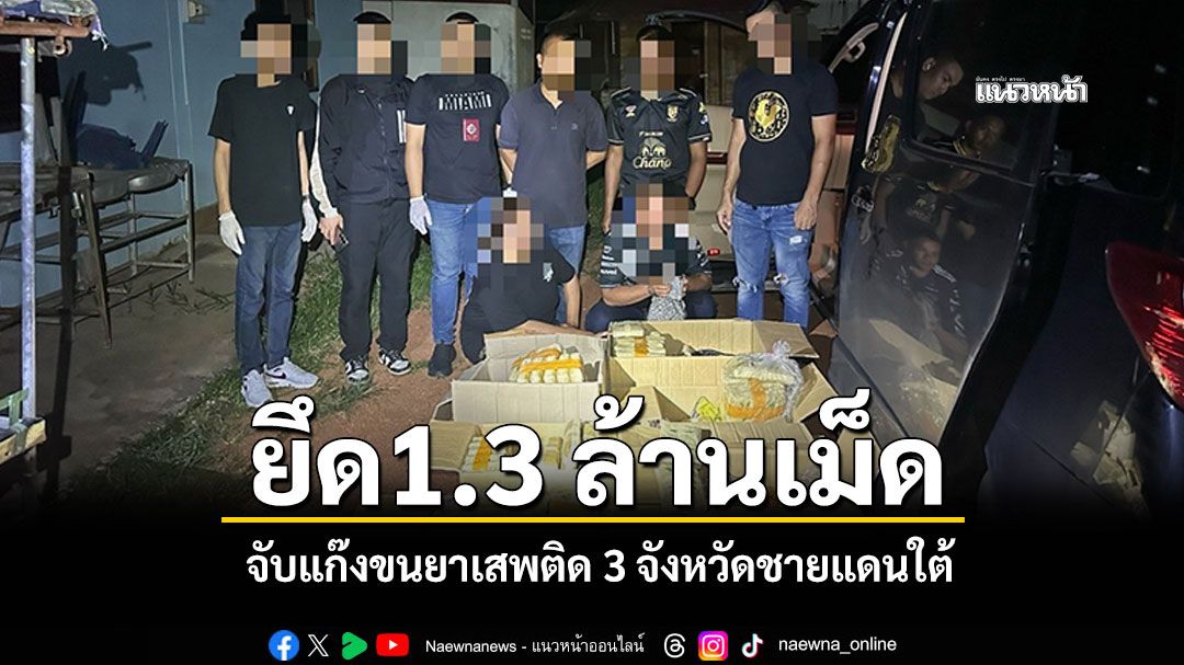 ตำรวจไล่สกัดจับ แก๊งขนยาเสพติด 3 จังหวัดชายแดนใต้ ยึด1.3 ล้านเม็ด