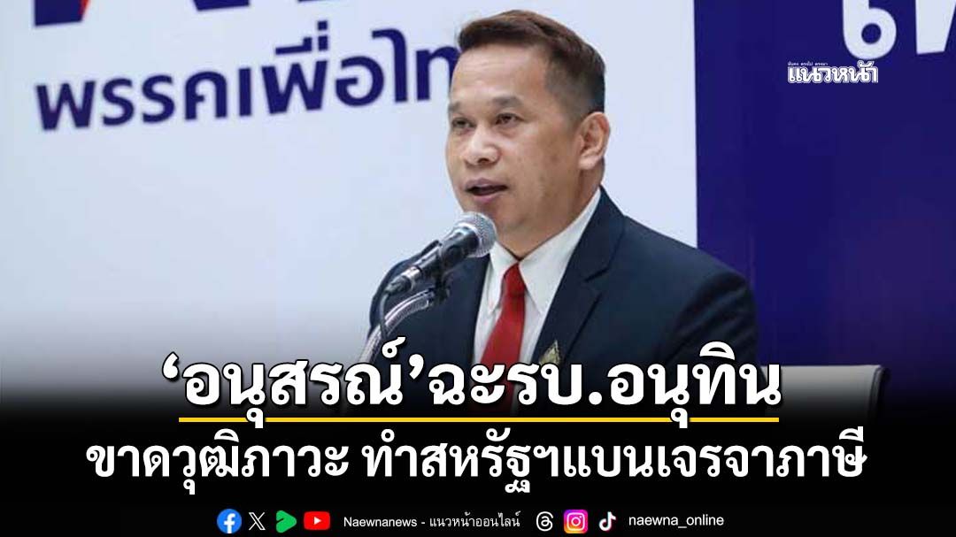 เข้าร่องแข้ง!‘อนุสรณ์’ฉะรัฐบาลอนุทิน ขาดวุฒิภาวะ ทำสหรัฐประกาศระงับเจรจาการค้ากับไทย
