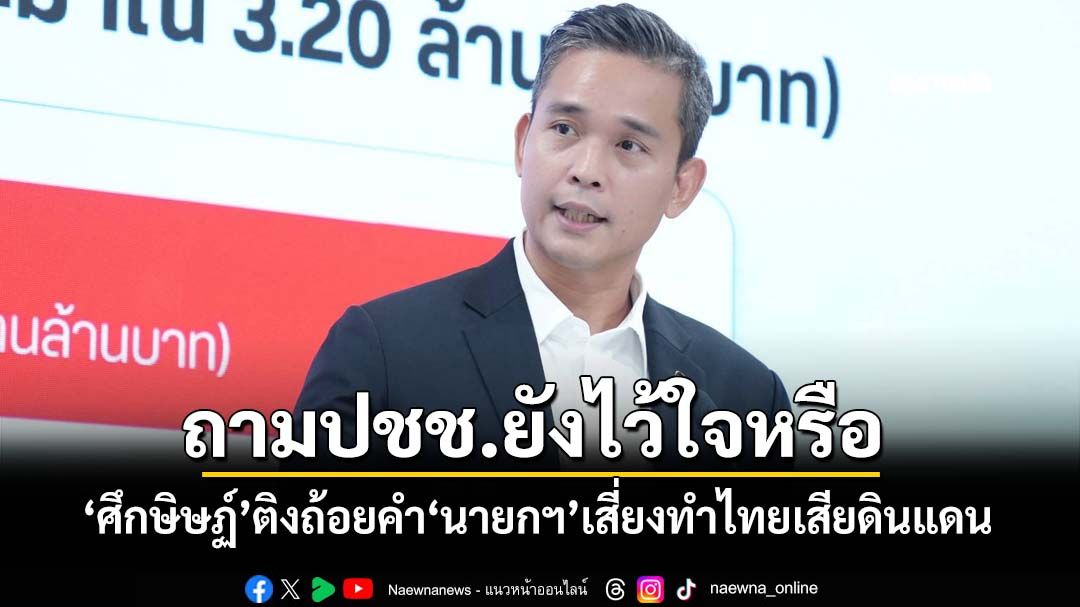 ‘ศึกษิษฏ์’ติง‘นายกฯ’เดินเกมเวทีโลกช้า บางถ้อยคำเสี่ยงทำไทยเสียดินแดน ถามปชช.ยังไว้ใจหรือ