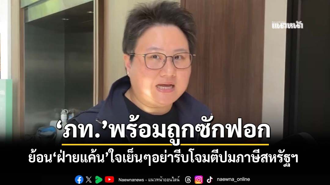 ‘ภูมิใจไทย’พร้อมถูกซักฟอก ย้อน‘เพื่อไทย’อย่ารีบโจมตีปมภาษีสหรัฐฯ ‘ฝ่ายแค้น’ใจเย็นๆ