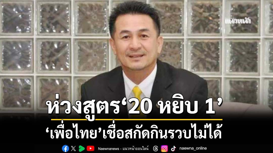 ‘เพื่อไทย’ห่วงสูตร‘20 หยิบ 1’สกัดกินรวบไม่ได้ ลุยชงปลดล็อกห้ามเอียงเข้าข้างสีใด หวั่นซ้ำรอยสว.