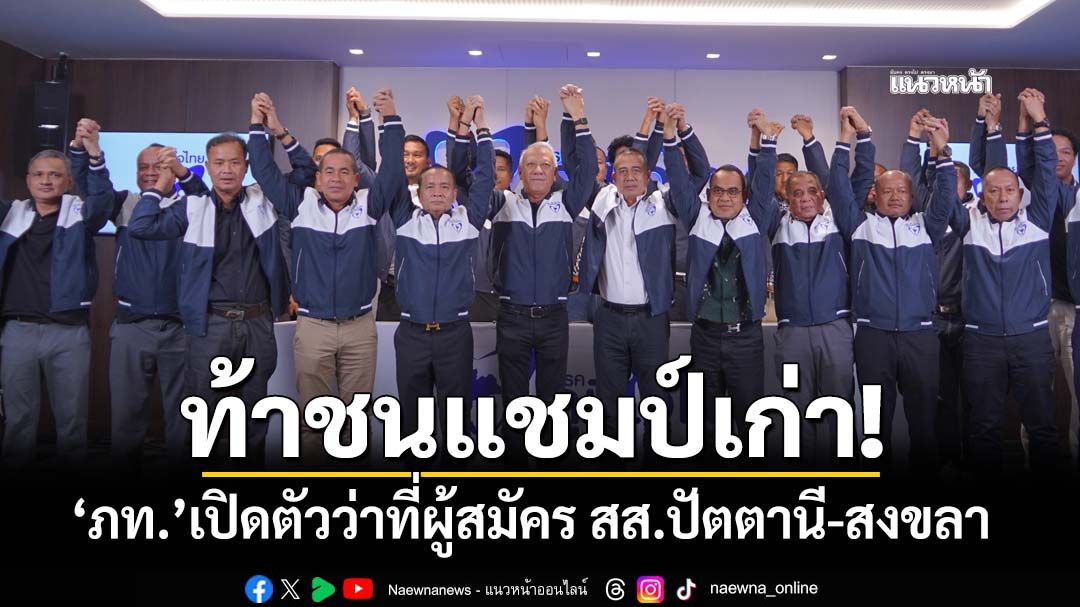 ‘ภูมิใจไทย’เปิดตัวว่าที่ผู้สมัคร สส.ปัตตานี-สงขลา คาดสัปดาห์หน้า‘ภาคใต้’พร้อมเกือบ100%