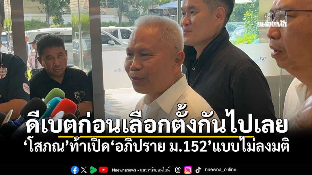 ดีเบตก่อนเลือกตั้งกันไปเลย! ‘โสภณ’ท้าเปิด‘อภิปราย ม.152’แบบไม่ลงมติ