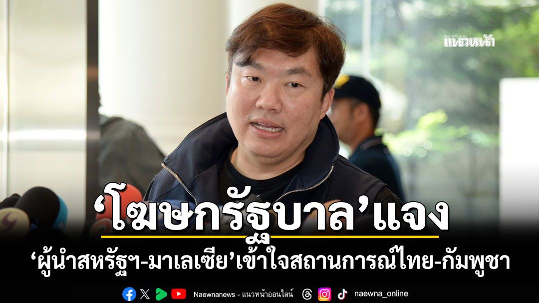 ‘โฆษกรัฐบาล’แจง ‘ผู้นำสหรัฐฯ-มาเลเซีย’เข้าใจสถานการณ์ไทย-กัมพูชา