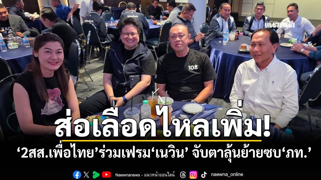ส่อเลือดไหลเพิ่ม! ‘สิริพงศ์‘ โพสต์ภาพ ‘2สส.เพื่อไทย’ร่วมเฟรม’เนวิน‘ จับตาลุ้นย้ายซบ‘ภูมิใจไทย’