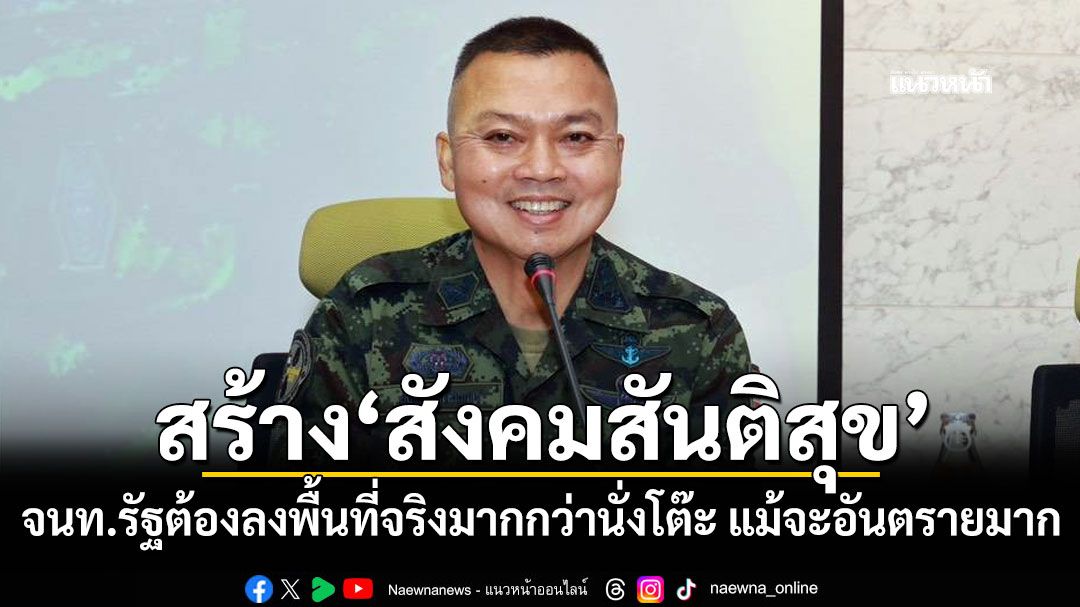 'แม่ทัพกุ้ง'ชี้ทางสร้าง'สังคมสันติสุข' จนท.รัฐต้องลงพื้นที่จริงมากกว่านั่งโต๊ะ แม้จะอันตรายมาก