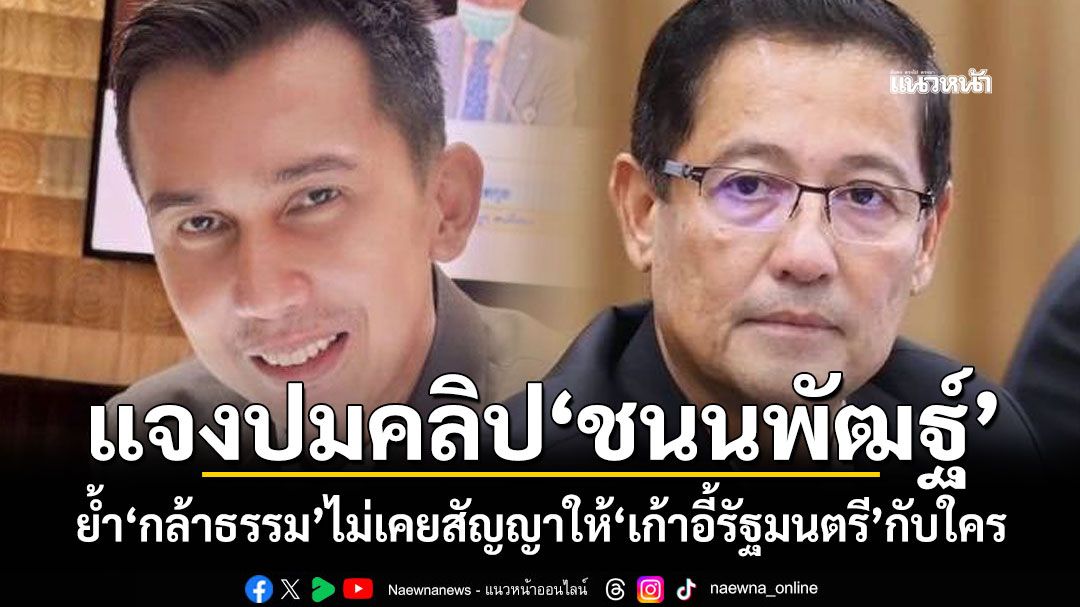 'อนุดิษฐ์'แจงปมคลิป'ชนนพัฒฐ์' ย้ำ'กล้าธรรม'ไม่เคยสัญญาให้'เก้าอี้รัฐมนตรี'กับใคร