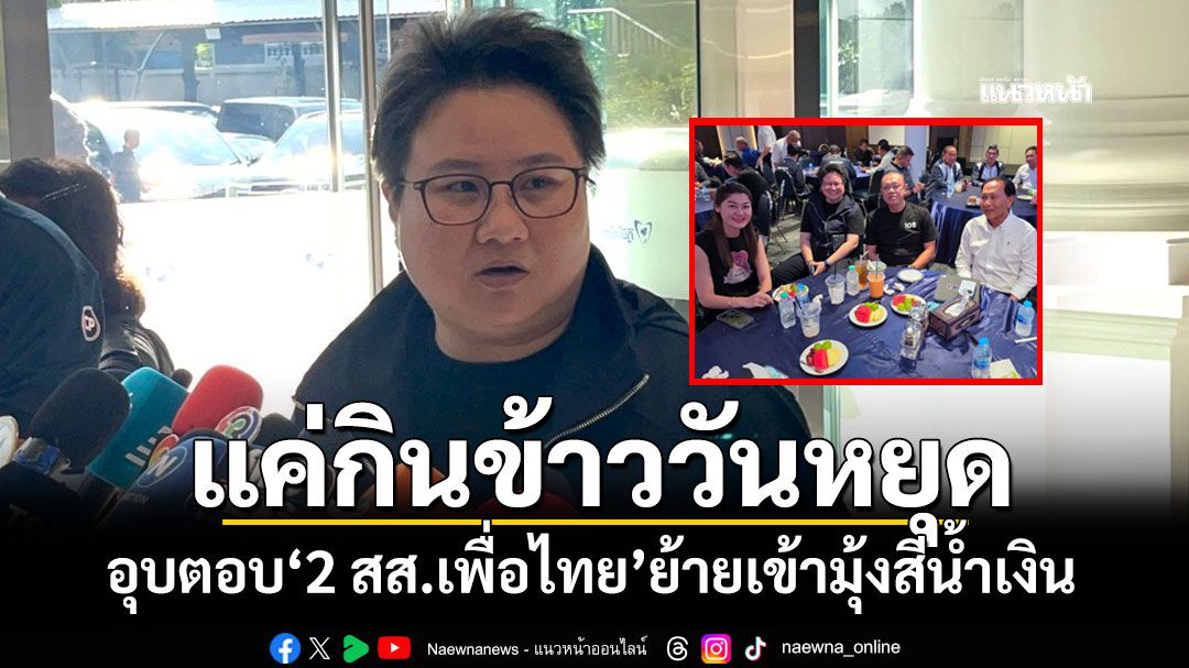 ‘โฆษก ภท.’อุบตอบ‘2 สส.เพื่อไทย’ย้ายเข้ามุ้งสีน้ำเงิน อ้างแค่กินข้าววันหยุด