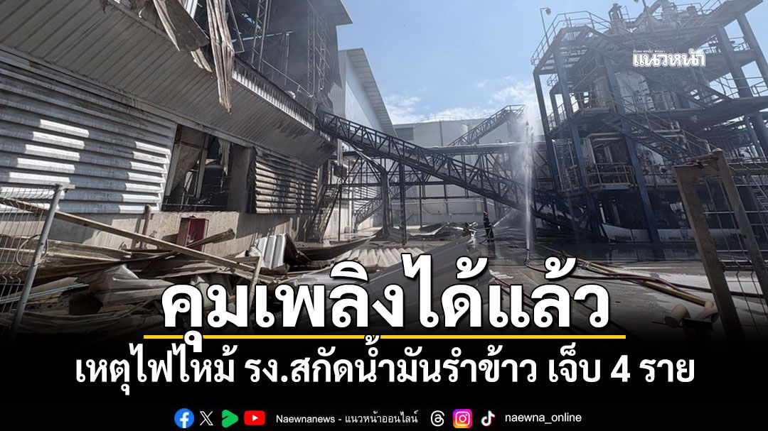 คุมเพลิงได้แล้ว! เหตุไฟไหม้โรงงานสกัดน้ำมันรำข้าว เจ็บ 4 ราย
