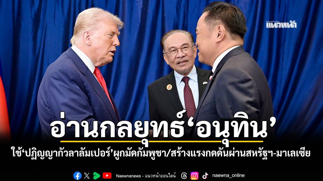 อ่านกลยุทธ์'อนุทิน' ใช้'ปฏิญญากัวลาลัมเปอร์' ผูกมัดกัมพูชา/สร้างแรงกดดันผ่านสหรัฐฯ-มาเลเซีย