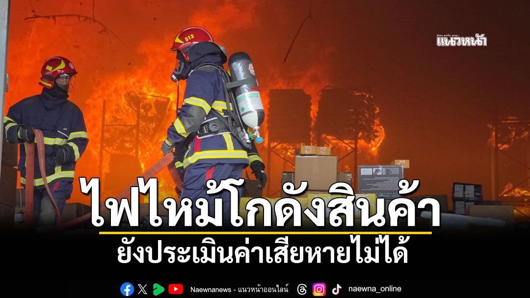 ระทึก! ไฟไหม้โกดังสินค้าขนาดใหญ่ ยังไม่สามารถควบคุมเพลิง-ประเมินค่าเสียหายได้