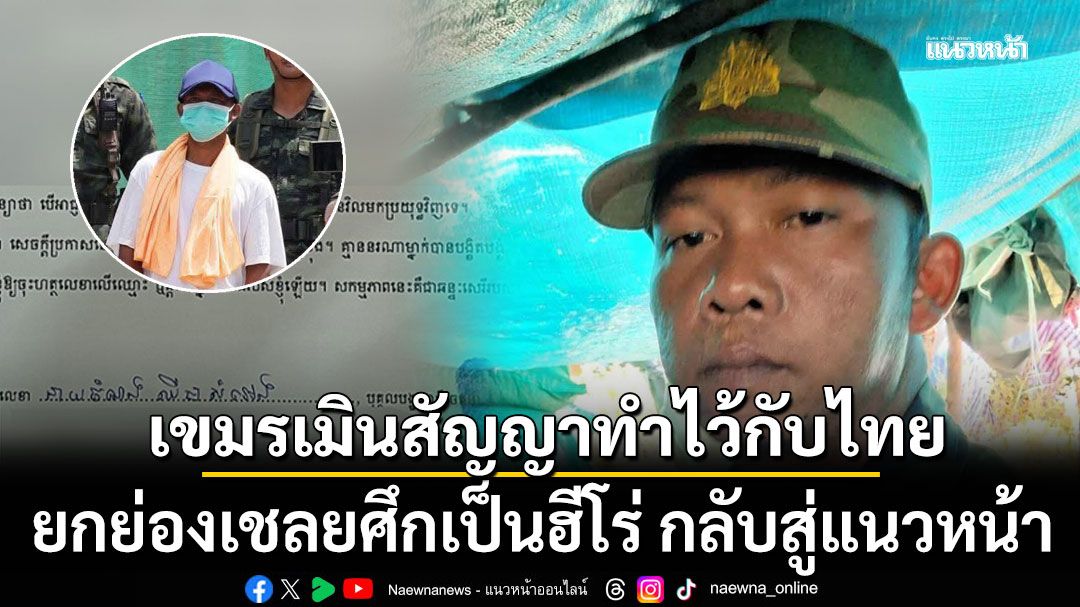 เขมรเมินสัญญาทำไว้กับไทย ยกย่องเชลยศึกเป็นฮีโร่ กลับสู่แนวหน้า