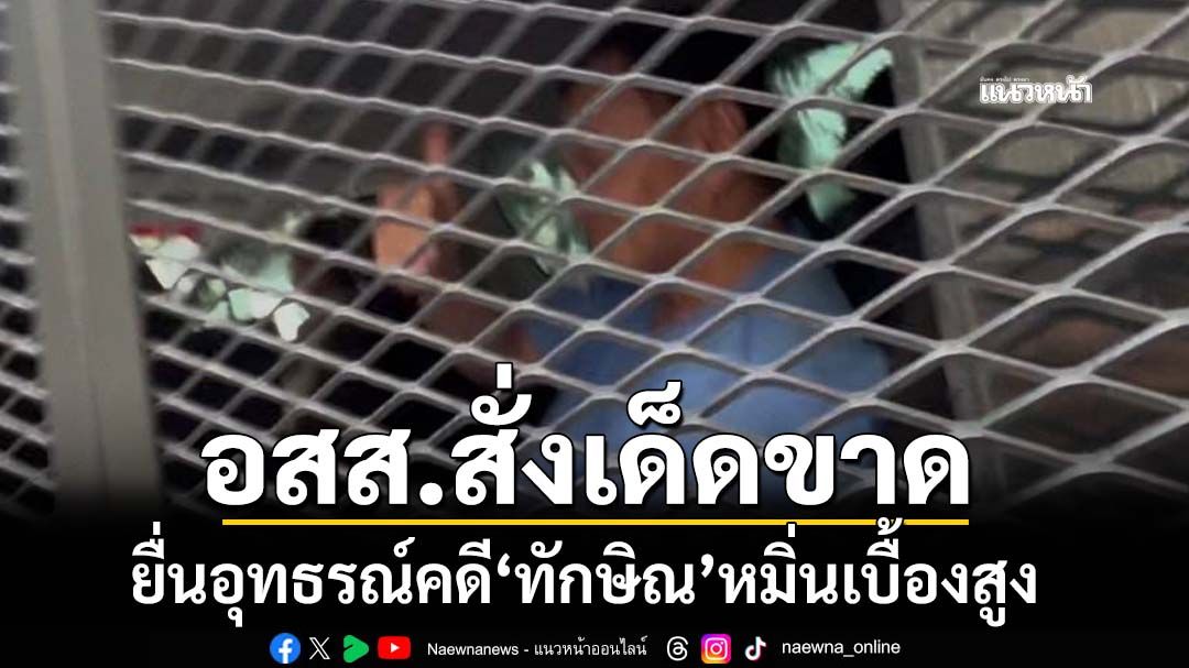 คำสั่งเด็ดขาด!‘อัยการสูงสุด’สั่งยื่นอุทธรณ์คดี‘ทักษิณ’หมิ่นเบื้องสูง