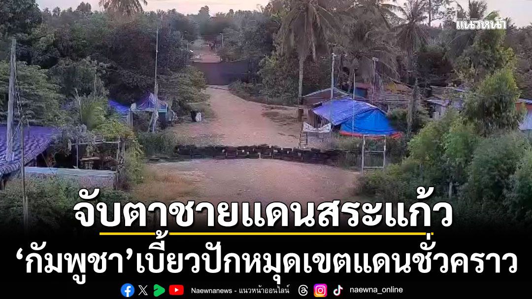 กัมพูชาเบี้ยว ปักหมุดเขตแดนชั่วคราว ฝ่ายไทยใช้โดรนเฝ้าระวังเข้ม ยันความพร้อมปฏิบัติหน้าที่