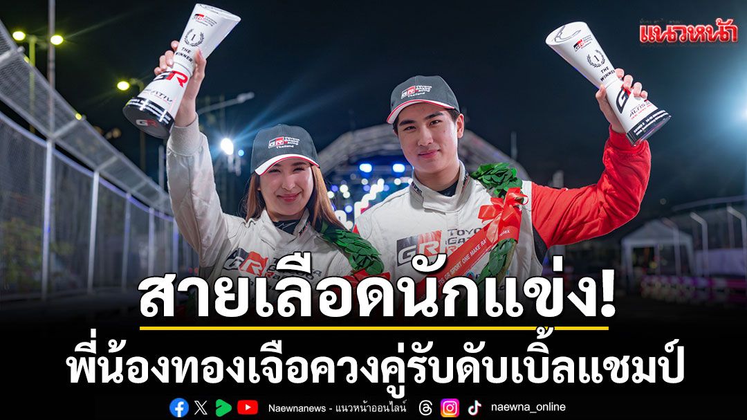 'มิย่า–โรเตอร์'สายเลือดนักแข่ง! พี่น้องทองเจือ ควงคู่รับดับเบิ้ลแชมป์