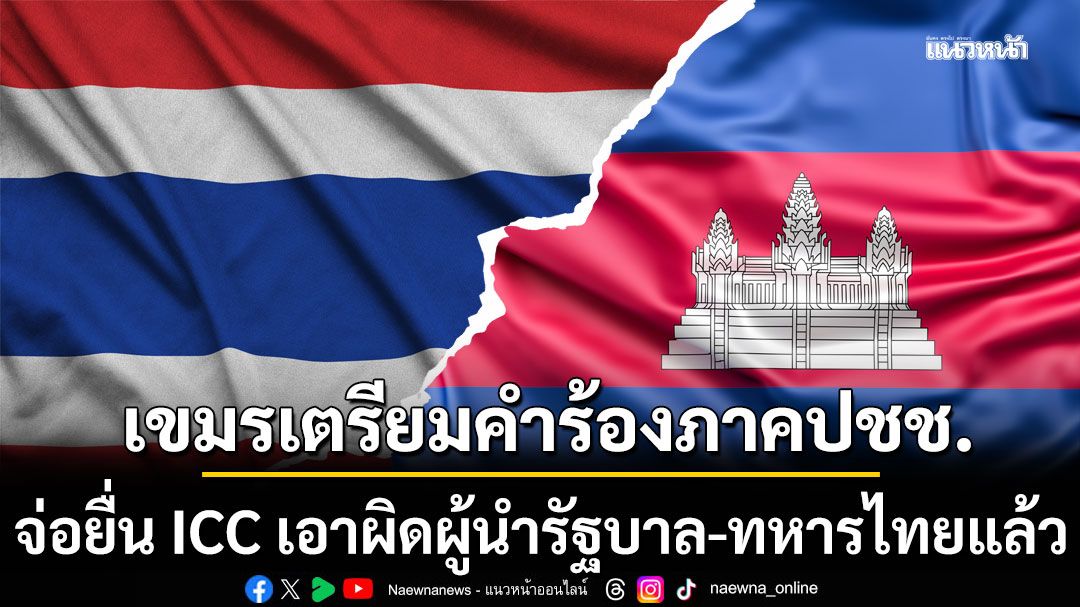เผยกัมพูชาเตรียมคำร้องภาคประชาชน จ่อยื่น ICC เอาผิดผู้นำรัฐบาล-ทหารไทยแล้ว